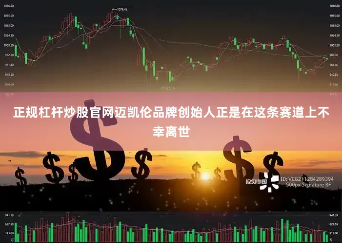正规杠杆炒股官网迈凯伦品牌创始人正是在这条赛道上不幸离世