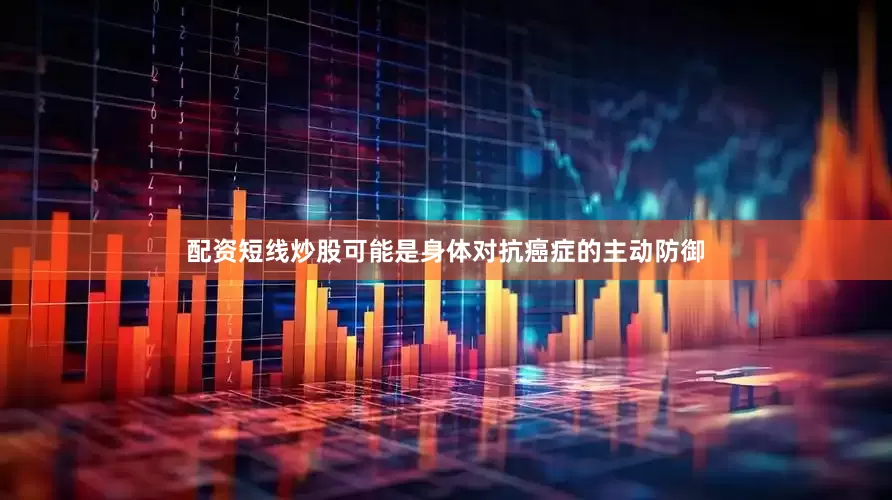 配资短线炒股可能是身体对抗癌症的主动防御