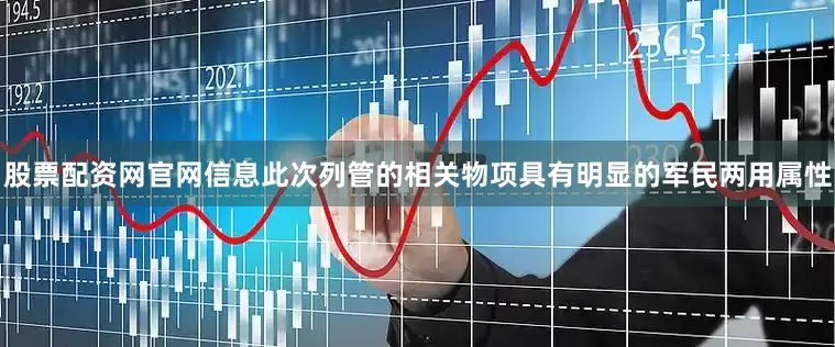 股票配资网官网信息此次列管的相关物项具有明显的军民两用属性