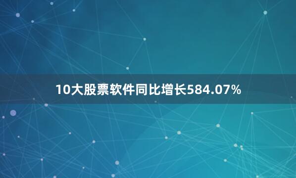 10大股票软件同比增长584.07%