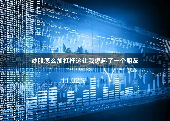 炒股怎么加杠杆这让我想起了一个朋友