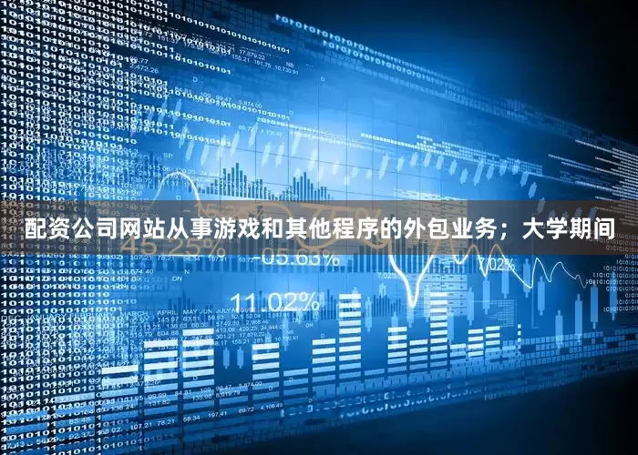配资公司网站从事游戏和其他程序的外包业务；大学期间