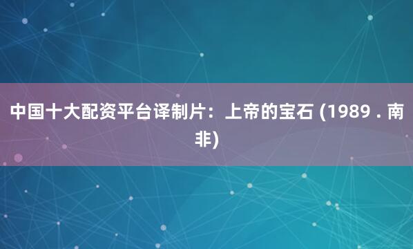 中国十大配资平台译制片：上帝的宝石 (1989 . 南非)