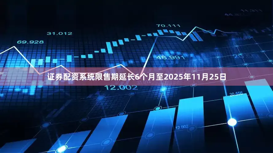 证券配资系统限售期延长6个月至2025年11月25日